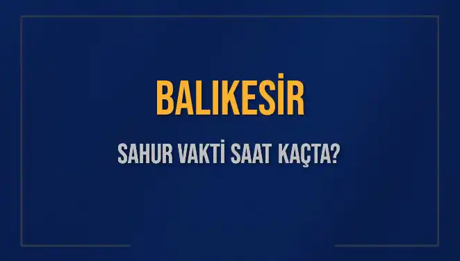 Balıkesir Sahur Vakti: İmsak Saatleri ve Detayları Burada!