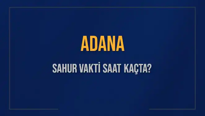Adana'da Sahur Süresi: İmzalar Ceddinle Yükselen Vakitler Ne Zaman?