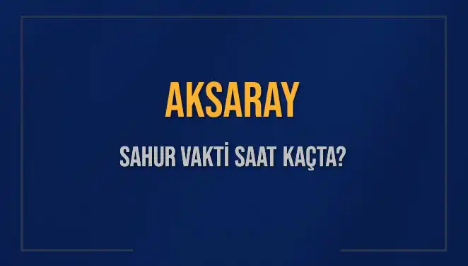 Aksaray'da Sahur Vakti: 2025'te Saat Kaçta Başlıyor ve Bitiyor?