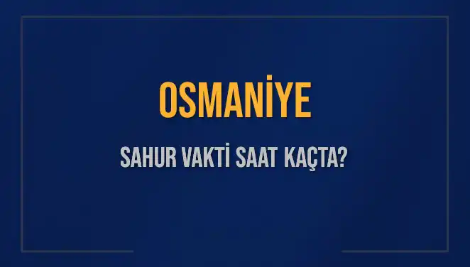 Osmaniye'de Sahur Vakitleri: İmsak Vakti Saat Kaçta Okunacak?