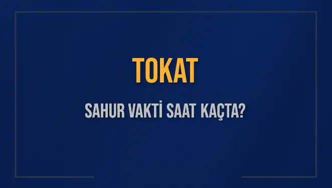 Tokat Sahur Vakti 2025: Hangi Saatte Sahur Yapmalıyız?