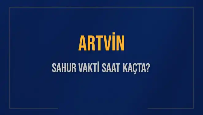Artvin'de Sahur Vakitleri: Saat Kaçta Başlıyor ve Bitiyor?