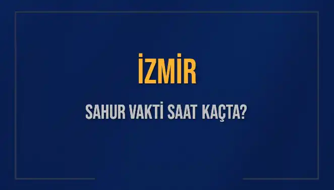 İzmir'de Sahur Vakti Ne Zaman? 2025 İçin Tüm Ayrıntılar Burada!