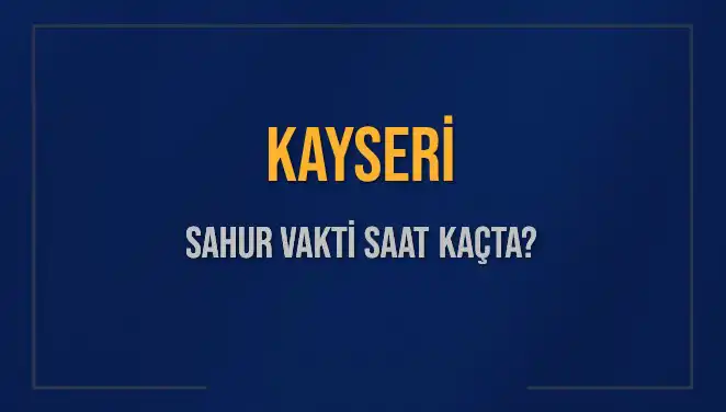 Kayseri'de Sahur Vakti Ne Zaman? 2025 Takvimi Açıklık Kazandı!
