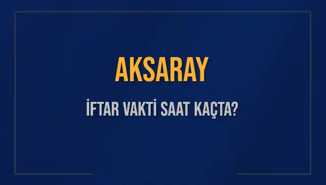 Aksaray İftar Saati: Bugün Kaçta Ezan Okunacak?
