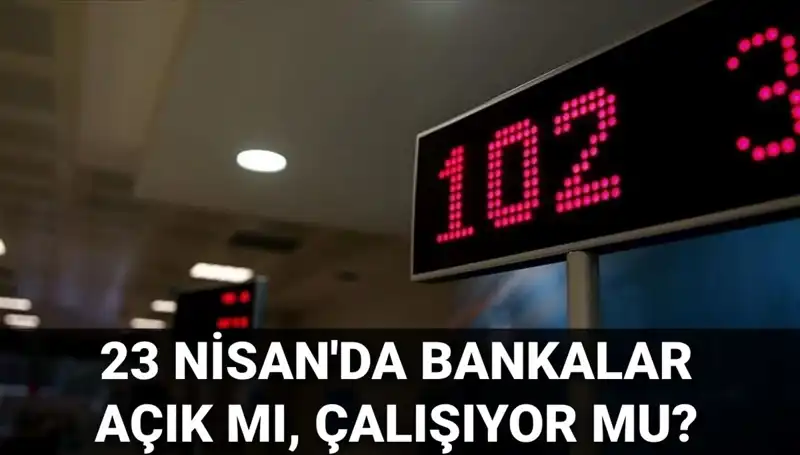 23 Nisan'da Bankalar Açık mı? Kamuda ve Özelde Çalışanlar!