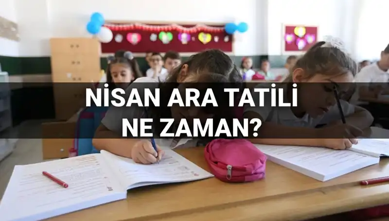 Nisan Ara Tatili 2024 Ne Zaman Başlayacak? Tüm Detaylar Burada!