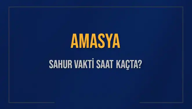 Amasya'da Sahur Vakti 2025: Saat Kaçta ve Neler Yapılmalı?