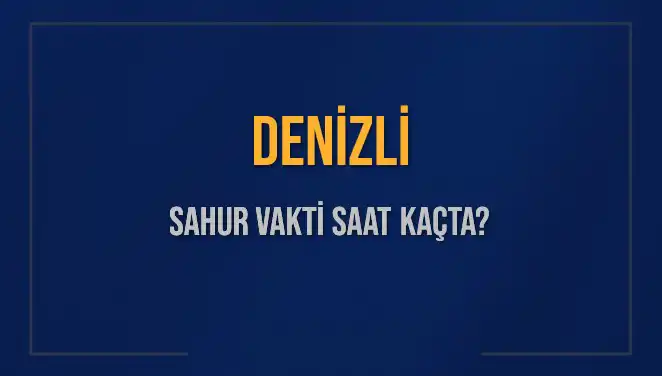 Denizli'de 2025 Sahur Vakti: Ne Zaman Başlayacak ve Bitecek?