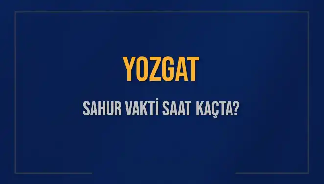 Yozgat’ta Sahur Vakti: 2025 Takvimine Göre Saat Kaçta?