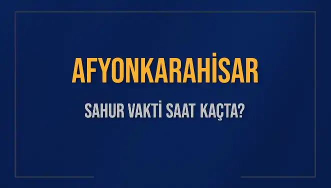 Afyonkarahisar’da 2025 Sahur Vakti Ne Zaman? İşte Detaylar!